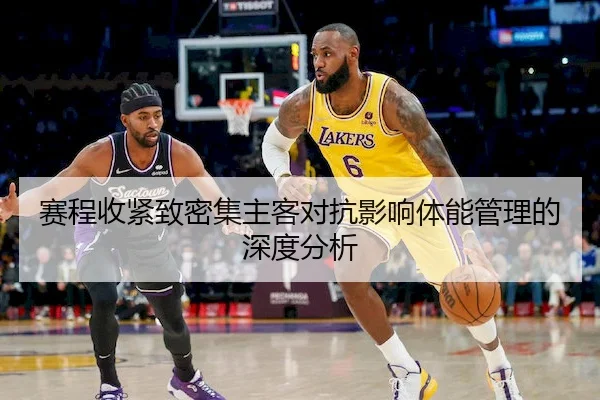 赛程收紧致密集主客对抗影响体能管理的深度分析
